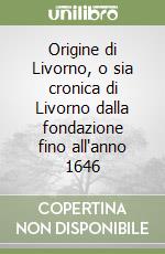 Origine di Livorno, o sia cronica di Livorno dalla fondazione fino all'anno 1646 libro