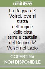 La Reggia de' Volsci, ove si tratta dell'origine delle città terre e castella del Regno de' Volsci nel Lazio libro