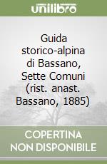 Guida storico-alpina di Bassano, Sette Comuni (rist. anast. Bassano, 1885) libro