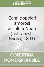 Canti popolari amorosi raccolti a Nuoro (rist. anast. Nuoro, 1893) libro