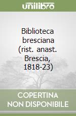 Biblioteca bresciana (rist. anast. Brescia, 1818-23)