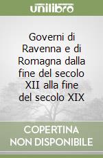 Governi di Ravenna e di Romagna dalla fine del secolo XII alla fine del secolo XIX