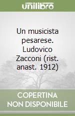 Un musicista pesarese. Ludovico Zacconi (rist. anast. 1912) libro