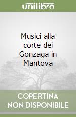 Musici alla corte dei Gonzaga in Mantova libro