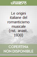 Le origini italiane del romanticismo musicale (rist. anast. 1930) libro