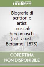 Biografie di scrittori e artisti musicali bergamaschi (rist. anast. Bergamo, 1875) libro