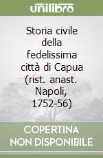 Storia civile della fedelissima città di Capua (rist. anast. Napoli, 1752-56)