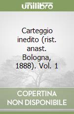 Carteggio inedito (rist. anast. Bologna, 1888). Vol. 1 libro