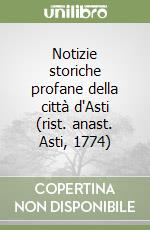 Notizie storiche profane della città d'Asti (rist. anast. Asti, 1774)