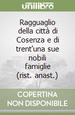 Ragguaglio della città di Cosenza e di trent'una sue nobili famiglie (rist. anast.) libro