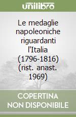 Le medaglie napoleoniche riguardanti l'Italia (1796-1816) (rist. anast. 1969)