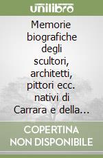 Memorie biografiche degli scultori, architetti, pittori ecc. nativi di Carrara e della provincia di Massa (rist. anast. Modena, 1873) libro