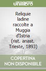 Reliquie ladine raccolte a Muggia d'Istria (rist. anast. Trieste, 1893)