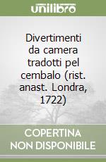 Divertimenti da camera tradotti pel cembalo (rist. anast. Londra, 1722) libro