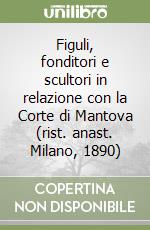 Figuli, fonditori e scultori in relazione con la Corte di Mantova (rist. anast. Milano, 1890) libro