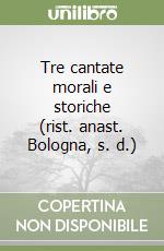 Tre cantate morali e storiche (rist. anast. Bologna, s. d.)