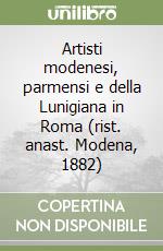 Artisti modenesi, parmensi e della Lunigiana in Roma (rist. anast. Modena, 1882) libro