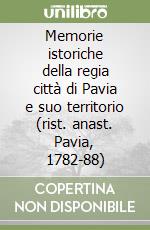 Memorie istoriche della regia città di Pavia e suo territorio (rist. anast. Pavia, 1782-88) libro