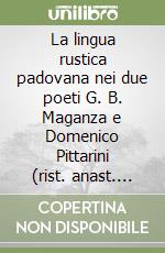 La lingua rustica padovana nei due poeti G. B. Maganza e Domenico Pittarini (rist. anast. 1908) libro