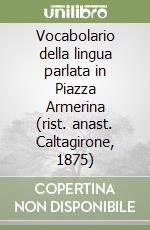 Vocabolario della lingua parlata in Piazza Armerina (rist. anast. Caltagirone, 1875)