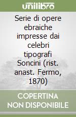 Serie di opere ebraiche impresse dai celebri tipografi Soncini (rist. anast. Fermo, 1870)