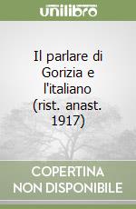 Il parlare di Gorizia e l'italiano (rist. anast. 1917) libro