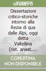 Dissertazioni critico-storiche intorno alla Rezia di qua dalle Alpi, oggi detta Valtellina (rist. anast. Milano, 1755-56) libro