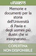 Memorie e documenti per la storia dell'Università di Pavia e degli uomini più illustri che vi insegnarono (rist. anast. Pavia, 1877-78) libro