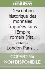 Description historique des monnaies frappées sous l'Empire romain (rist. anast. London-Paris, 1880-92) libro