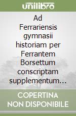 Ad Ferrariensis gymnasii historiam per Ferrantem Borsettum conscriptam supplementum (rist. anast. Bononiae, 1740) libro