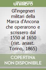Gl'ingegneri militari della Marca d'Ancona che operarono e scrissero dal 1550 al 1650 (rist. anast. Torino, 1865) libro