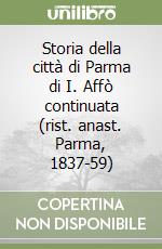 Storia della città di Parma di I. Affò continuata (rist. anast. Parma, 1837-59)