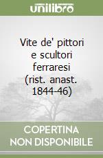 Vite de' pittori e scultori ferraresi (rist. anast. 1844-46)