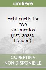 Eight duetts for two violoncellos (rist. anast. London)