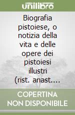 Biografia pistoiese, o notizia della vita e delle opere dei pistoiesi illustri (rist. anast. Pistoia, 1878) libro