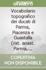 Vocabolario topografico dei ducati di Parma, Piacenza e Guastalla (rist. anast. Parma, 1832-34) libro