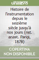 Histoire de l'instrumentation depuis le seizième siècle jusqu'à nos jours (rist. anast. Parigi, 1878) libro