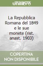 La Repubblica Romana del 1849 e le sue monete (rist. anast. 1903) libro