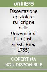 Dissertazione epistolare sull'origine della Università di Pisa (rist. anast. Pisa, 1765) libro