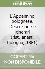 L'Appennino bolognese. Descrizione e itinerari (rist. anast. Bologna, 1881) libro