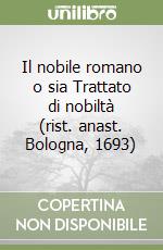 Il nobile romano o sia Trattato di nobiltà (rist. anast. Bologna, 1693) libro