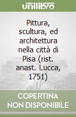 Pittura, scultura, ed architettura nella città di Pisa (rist. anast. Lucca, 1751) libro