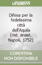 Difesa per la fedelissima città dell'Aquila (rist. anast. Napoli, 1752) libro