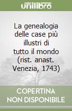 La genealogia delle case più illustri di tutto il mondo (rist. anast. Venezia, 1743)