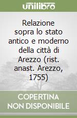 Relazione sopra lo stato antico e moderno della città di Arezzo (rist. anast. Arezzo, 1755)