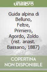 Guida alpina di Belluno, Feltre, Primiero, Agordo, Zoldo (rist. anast. Bassano, 1887) libro