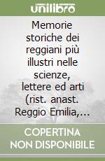 Memorie storiche dei reggiani più illustri nelle scienze, lettere ed arti (rist. anast. Reggio Emilia, 1878) libro