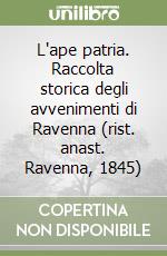 L'ape patria. Raccolta storica degli avvenimenti di Ravenna (rist. anast. Ravenna, 1845) libro