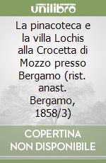 La pinacoteca e la villa Lochis alla Crocetta di Mozzo presso Bergamo (rist. anast. Bergamo, 1858/3)