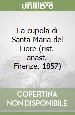La cupola di Santa Maria del Fiore (rist. anast. Firenze, 1857) libro